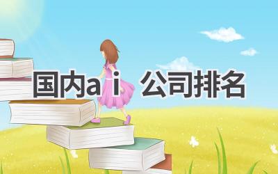 国内AI公司排行榜:谁才是人工智能领域的领军者?
