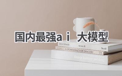 国内最强AI大模型:谁才是人工智能领域的领军者?