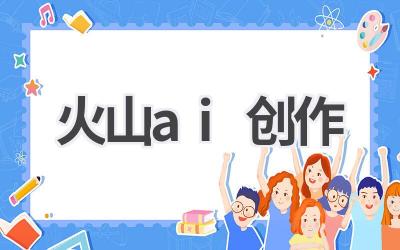 火山AI创作:释放你的创作潜能